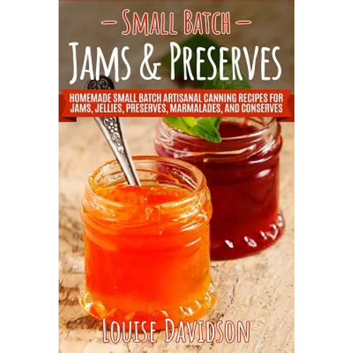 Small Batch Jams & Preserves: Homemade Small Batch Artisanal Canning Recipes for Jams, Jellies, Preserves, Marmalades, and Conserves - Paperback