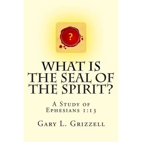 What Is The Seal Of The Spirit?: A Study of Ephesians 1:13 - Paperback