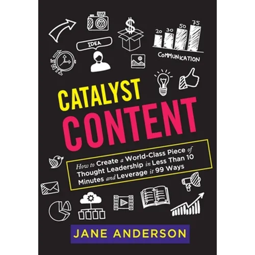 Catalyst Content: How to Create a World-Class Piece of Thought Leadership in Less Than 10 Minutes and Leverage it 99 Ways - Paperback