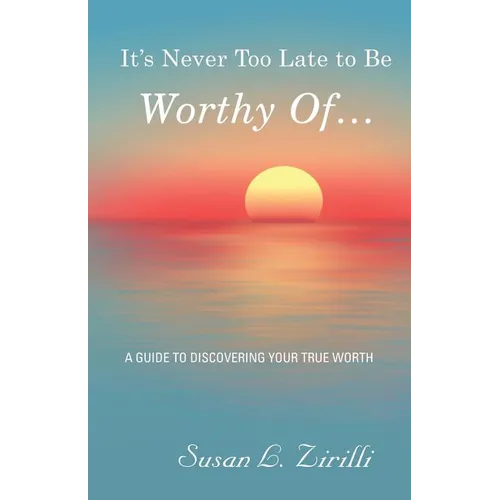It's Never Too Late to Be Worthy Of ...: A Guide to Discovering Your True Worth - Paperback