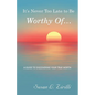 It's Never Too Late to Be Worthy Of ...: A Guide to Discovering Your True Worth - Paperback