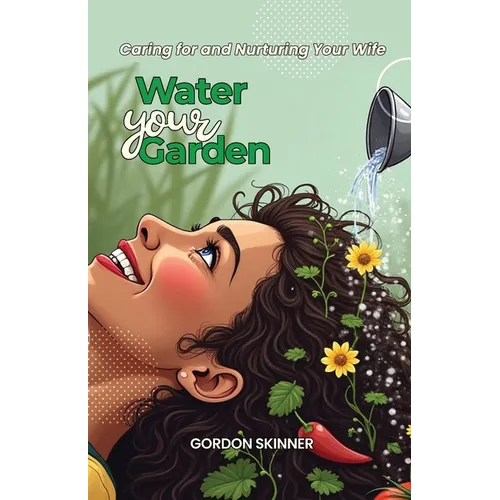 Water Your Garden: Caring for and Nurturing Your Wife - Paperback