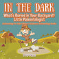 In the Dark: What's Buried in Your Backyard? Little Paleontologist - Archaeology for Kids Edition - Children's Archaeology Books - Paperback