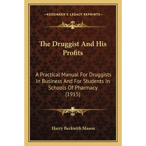 The Druggist And His Profits: A Practical Manual For Druggists In Business And For Students In Schools Of Pharmacy (1915) - Paperback