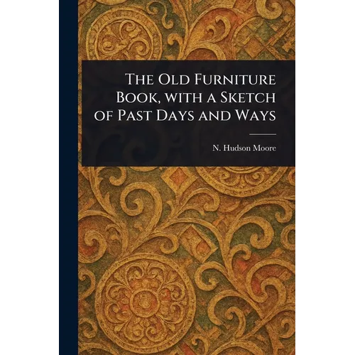 The Old Furniture Book, With a Sketch of Past Days and Ways - Paperback