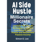 AI Side Hustle Millionaire Secrets: Uncover the Proven Strategies to Build a Lucrative AI Side Hustle and Retirement Passive Income - Paperback