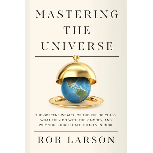 Mastering the Universe: The Obscene Wealth of the Ruling Class, What They Do with Their Money, and Why You Should Hate Them Even More - Paperback