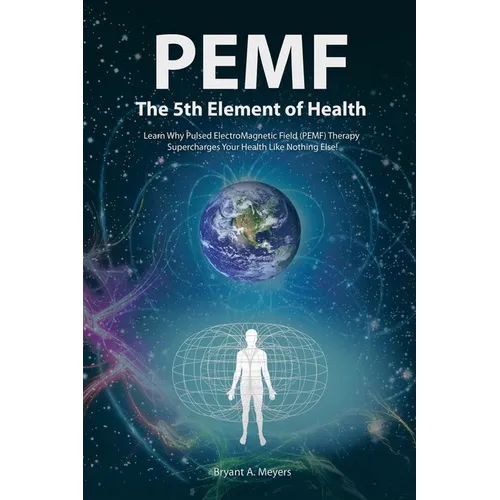 PEMF - The Fifth Element of Health: Learn Why Pulsed Electromagnetic Field (PEMF) Therapy Supercharges Your Health Like Nothing Else! - Paperback
