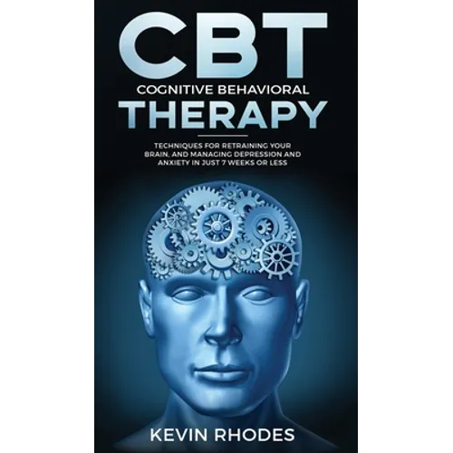 Cognitive Behavioral Therapy (CBT): Techniques for Retraining Your Brain and Managing Depression and Anxiety in Just 7 Weeks or Less: Techniques for R - Hardcover