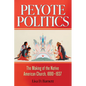 Peyote Politics: The Making of the Native American Church, 1880-1937 - Hardcover