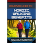 Beginner Guide to Nordic Walking Benefits: Unlock The Ultimate Fitness Journey With Health Boosts, Weight Loss Strategies, And Cardio Workouts For Tot - Paperback