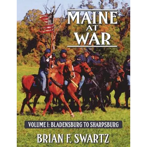 Maine at War Volume I: Bladensburg to Sharpsburg - Paperback