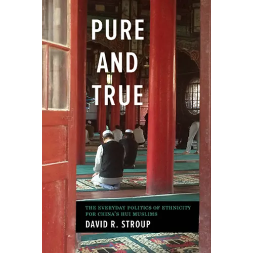 Pure and True: The Everyday Politics of Ethnicity for China's Hui Muslims - Paperback