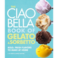 The Ciao Bella Book of Gelato and Sorbetto: Bold, Fresh Flavors to Make at Home: A Cookbook - Hardcover