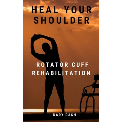 Heal Your Shoulder: Rotator Cuff Rehabilitation - Paperback