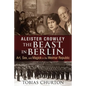 Aleister Crowley: The Beast in Berlin: Art, Sex, and Magick in the Weimar Republic - Hardcover