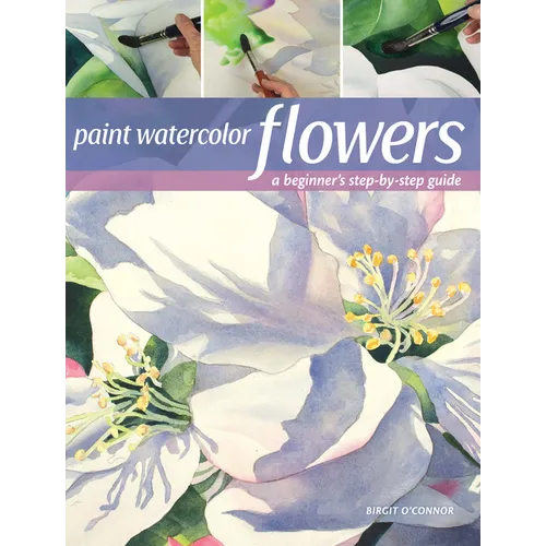 Paint Watercolor Flowers: A Beginner's Step-By-Step Guide - Paperback