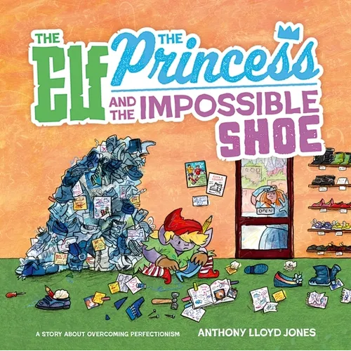 The Elf, the Princess and the Impossible Shoe: A Story about Overcoming Perfectionism - Hardcover