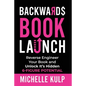 Backwards Book Launch: Reverse Engineer Your Book and Unlock Its Hidden 6-Figure Potential, Go From Being a Broke Author to a Rich Author - Paperback