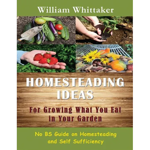 Homesteading Ideas for Growing What You Eat in Your Garden: No Bs Guide on Homesteading and Self Sufficiency - Paperback