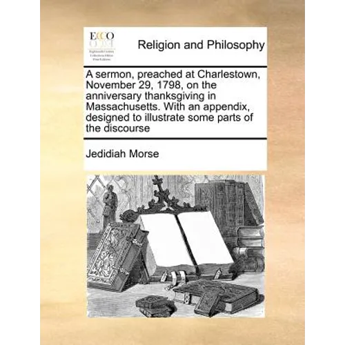 A Sermon, Preached at Charlestown, November 29, 1798, on the Anniversary Thanksgiving in Massachusetts. with an Appendix, Designed to Illustrate Some - Paperback