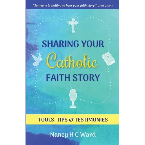 Sharing Your Catholic Faith Story: Tools, Tips, and Testimonies - Paperback