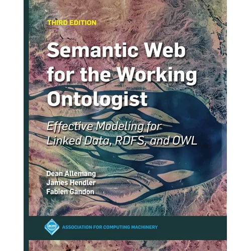 Semantic Web for the Working Ontologist: Effective Modeling for Linked Data, Rdfs, and Owl - Paperback