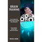 Brain Training: How to Shape Your Plastic Brain by Forming New Connections (Improve Memory, and Get Smart Using Brain Plasticity) - Paperback