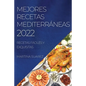 Mejores Recetas Mediterráneas 2022: Recetas Fáciles Y Exquisitas - Paperback