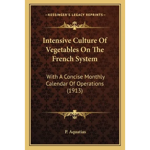 Intensive Culture Of Vegetables On The French System: With A Concise Monthly Calendar Of Operations (1913) - Paperback