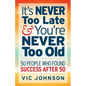 It's NEVER Too Late And You're NEVER Too Old: 50 People Who Found Success After 50 - Paperback