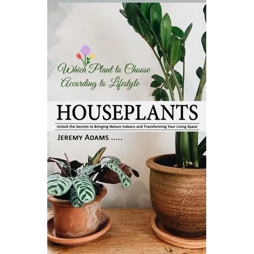 Houseplants: Which Plant to Choose According to Lifestyle (Unlock the Secrets to Bringing Nature Indoors and Transforming Your Living Space) - Paperback