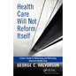 Health Care Will Not Reform Itself: A User's Guide to Refocusing and Reforming American Health Care - Hardcover