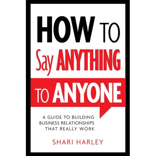 How to Say Anything to Anyone: A Guide to Building Business Relationships That Really Work - Hardcover