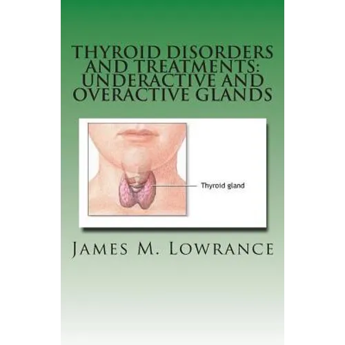Thyroid Disorders and Treatments: Underactive and Overactive Glands: Understanding Hypothyroid and Hyperthyroid Conditions - Paperback