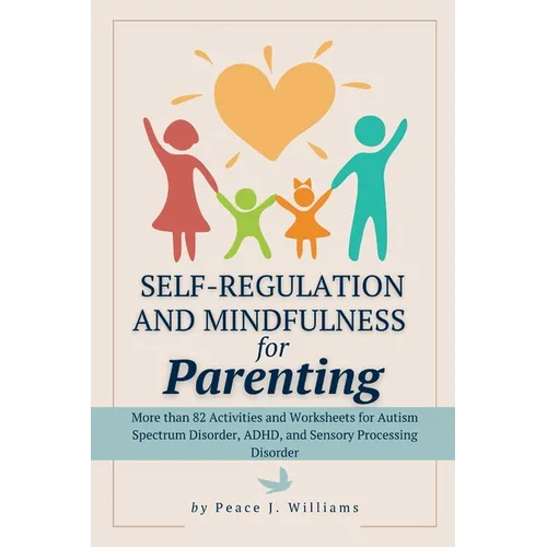 Self-Regulation & Mindfulness for Parenting: More than 82 Activities and Worksheets for Autism Spectrum Disorder, ADHD, and Sensory Processing Disorde - Paperback