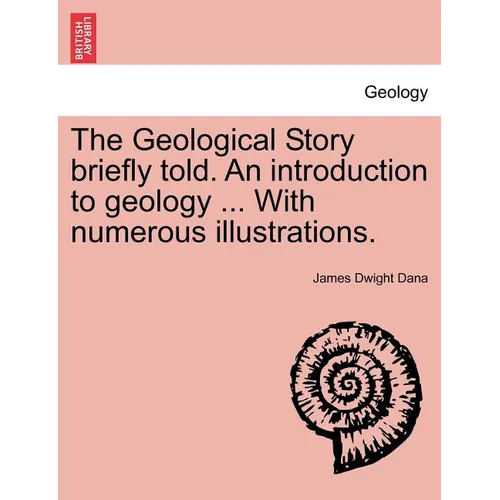 The Geological Story Briefly Told. an Introduction to Geology ... with Numerous Illustrations. - Paperback