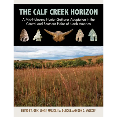 The Calf Creek Horizon: A Mid-Holocene Hunter-Gatherer Adaptation in the Central and Southern Plains of North America - Hardcover
