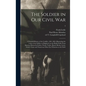 The Soldier in Our Civil War: a Pictorial History of the Conflict, 1861-1865, Illustrating the Valor of the Soldier as Displayed on the Battle-field - Hardcover