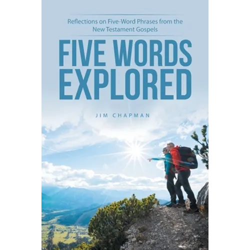 Five Words Explored: Reflections on Five-Word Phrases from the New Testament Gospels - Paperback