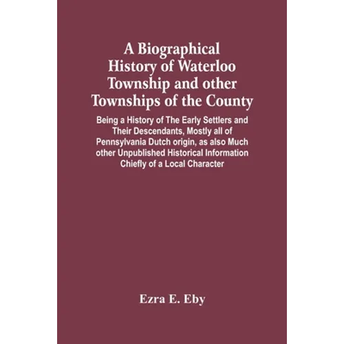 A Biographical History Of Waterloo Township And Other Townships Of The County: Being A History Of The Early Settlers And Their Descendants, Mostly All - Paperback