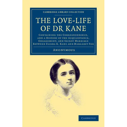 The Love-Life of Dr Kane: Containing the Correspondence, and a History of the Acquaintance, Engagement, and Secret Marriage Between Elisha K. Ka - Paperback