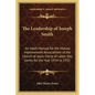 The Leadership of Joseph Smith: An Adult Manual for the Mutual Improvement Associations of the Church of Jesus Christ of Latter Day Saints for the Yea - Paperback