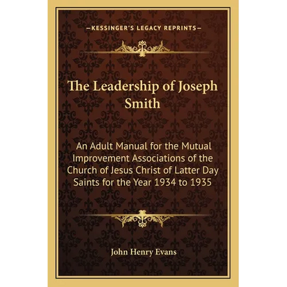 The Leadership of Joseph Smith: An Adult Manual for the Mutual Improvement Associations of the Church of Jesus Christ of Latter Day Saints for the Yea - Paperback