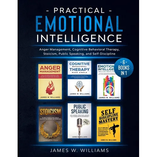 Practical Emotional Intelligence: 6 Books in 1 - Anger Management, Cognitive Behavioral Therapy, Stoicism, Public Speaking, and Self-Discipline - Paperback