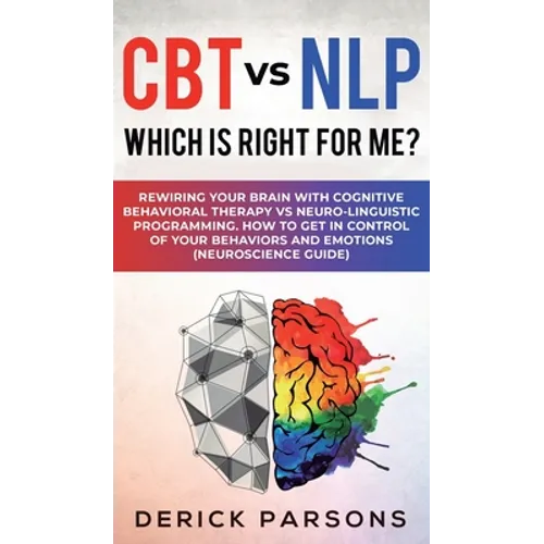 CBT vs NLP: Which is right for me?: Rewiring Your Brain with Cognitive Behavioral Therapy vs Neuro-linguistic Programming. How to - Hardcover