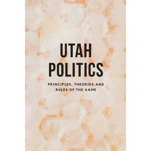 Utah Politics: Principles, Theories and Rules of the Game - Paperback