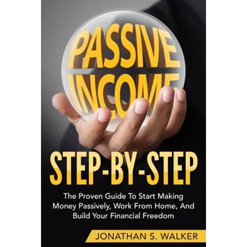How To Earn Passive Income - Step By Step: The Proven Guide To Start Making Money Passively Work From Home And Build Your Financial Freedom - Paperback