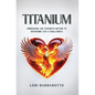 Titanium: Embracing the Strength Within to Overcome Life's Challenges - Hardcover