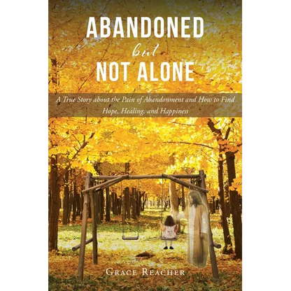 Abandoned but Not Alone: A True Story about the Pain of Abandonment and How to Find Hope, Healing, and Happiness - Paperback